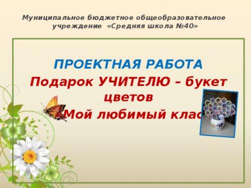 Как вовлечь учеников в создание подарка для учителя. Просмотр содержимого документа «Презентация проекта обучающегося Подарок учителю- Мой любимый класс»